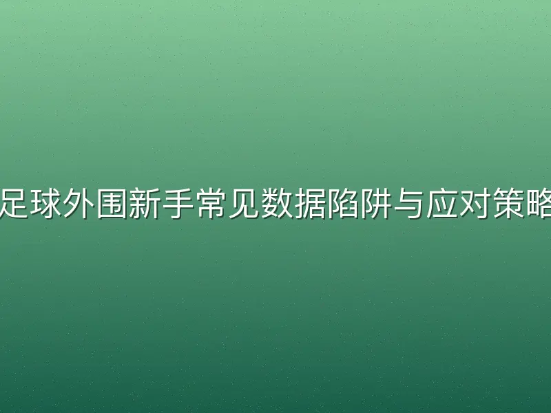 足球外围新手常见数据陷阱与应对策略